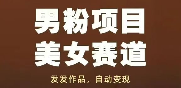 男粉项目美女赛道，发发作品，轻松获流自动变现_网络创业-网赚项目-副业赚钱-信息差项目-互联网创业-资源整合-创业资讯-最新网赚课程金铲子项目