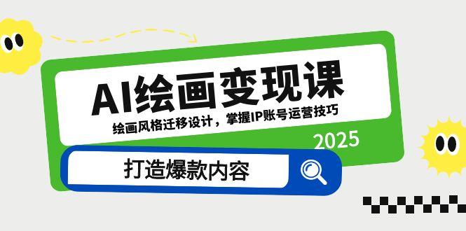 （14710期）AI绘画变现课，绘画风格迁移设计，掌握IP账号运营技巧，打造爆款内容_网络创业-网赚项目-副业赚钱-信息差项目-互联网创业-资源整合-创业资讯-最新网赚课程金铲子项目