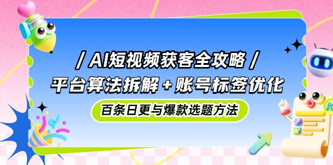 （14706期）AI短视频获客全攻略：平台算法拆解+账号标签优化，百条日更与爆款选题方法_网络创业-网赚项目-副业赚钱-信息差项目-互联网创业-资源整合-创业资讯-最新网赚课程金铲子项目