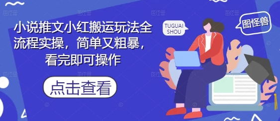 小说推文小红搬运玩法全流程实操，简单又粗暴，看完即可操作_网络创业-网赚项目-副业赚钱-信息差项目-互联网创业-资源整合-创业资讯-最新网赚课程金铲子项目