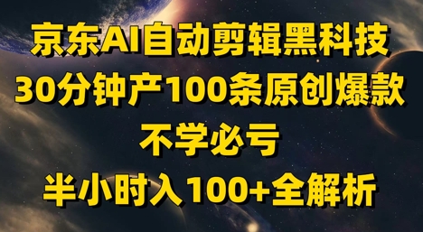 京东AI自动剪辑黑科技，30分钟产100条原创爆款，不学必亏！半小时入100+全解析_网络创业-网赚项目-副业赚钱-信息差项目-互联网创业-资源整合-创业资讯-最新网赚课程金铲子项目