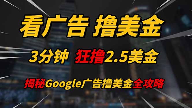 （14701期）看广告，撸美金！！3分钟赚2.5美金！！日入200美金不是梦！揭秘Google…_网络创业-网赚项目-副业赚钱-信息差项目-互联网创业-资源整合-创业资讯-最新网赚课程金铲子项目