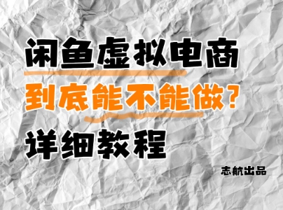 闲鱼虚拟电商，到底能不能做？详细教程_网络创业-网赚项目-副业赚钱-信息差项目-互联网创业-资源整合-创业资讯-最新网赚课程金铲子项目