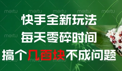 快手全新玩法，每天零碎时间搞个几张不成问题_网络创业-网赚项目-副业赚钱-信息差项目-互联网创业-资源整合-创业资讯-最新网赚课程金铲子项目