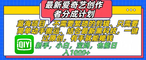 最新爱奇艺创作者分成计划，不需要繁琐的剪辑，只需要简单动手搬运，一键过原创，有手就能做_网络创业-网赚项目-副业赚钱-信息差项目-互联网创业-资源整合-创业资讯-最新网赚课程金铲子项目