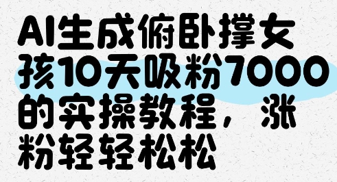 AI生成俯卧撑女孩，10天吸粉7000的实操教程，涨粉轻轻松松_网络创业-网赚项目-副业赚钱-信息差项目-互联网创业-资源整合-创业资讯-最新网赚课程金铲子项目
