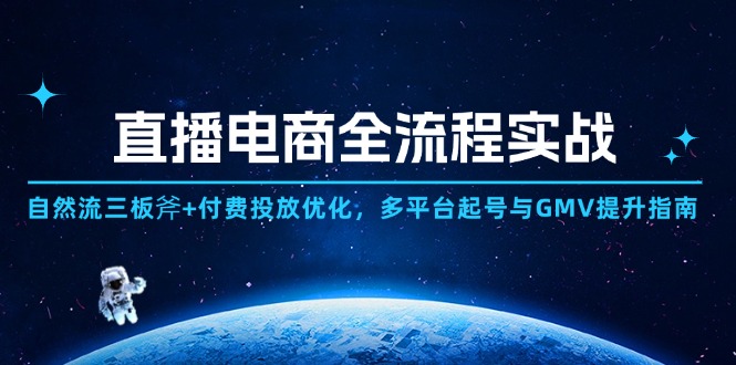 （14693期）直播电商全流程实战：自然流三板斧+付费投放优化,多平台起号与GMV提升指南_网络创业-网赚项目-副业赚钱-信息差项目-互联网创业-资源整合-创业资讯-最新网赚课程金铲子项目