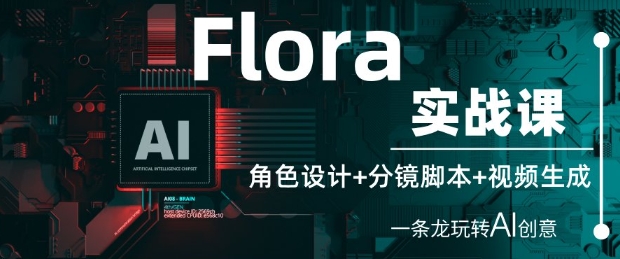 Flora实战课：角色设计+分镜脚本+视频生成，一条龙玩转AI创意_网络创业-网赚项目-副业赚钱-信息差项目-互联网创业-资源整合-创业资讯-最新网赚课程金铲子项目