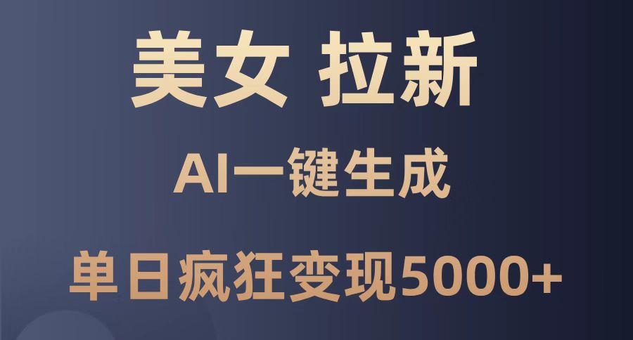 （14722期）美女暴力拉新，通过AI一键生成，单日疯狂变现5000+，纯小白一学就会！_网络创业-网赚项目-副业赚钱-信息差项目-互联网创业-资源整合-创业资讯-最新网赚课程金铲子项目