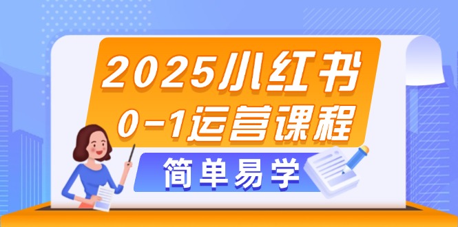 （14719期）2025小红书0-1运营课程，选品、素材、笔记制作与发布技巧_网络创业-网赚项目-副业赚钱-信息差项目-互联网创业-资源整合-创业资讯-最新网赚课程金铲子项目