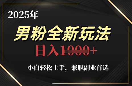 2025年男粉全新玩法，小白轻松上手，兼职副业首选，轻轻松松日入1k+_网络创业-网赚项目-副业赚钱-信息差项目-互联网创业-资源整合-创业资讯-最新网赚课程金铲子项目