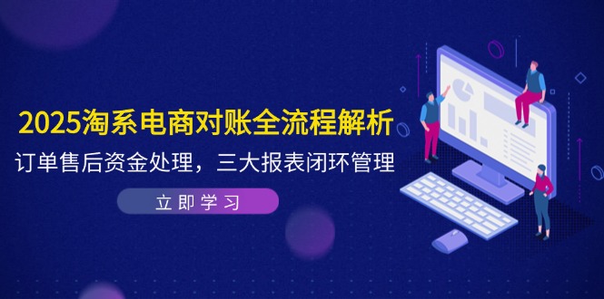 （14717期）2025淘系电商对账全流程解析，订单售后资金处理，三大报表闭环管理_网络创业-网赚项目-副业赚钱-信息差项目-互联网创业-资源整合-创业资讯-最新网赚课程金铲子项目