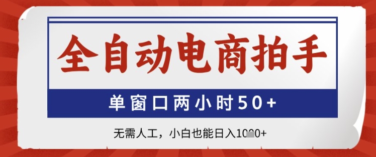 全自动电商拍手，单窗口两小时50+，无需人工，小白也能日入1k+_网络创业-网赚项目-副业赚钱-信息差项目-互联网创业-资源整合-创业资讯-最新网赚课程金铲子项目