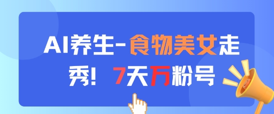 AI养生新玩法，食物美女走秀，7天万粉号_网络创业-网赚项目-副业赚钱-信息差项目-互联网创业-资源整合-创业资讯-最新网赚课程金铲子项目