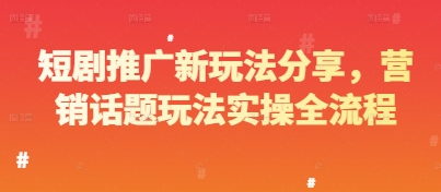 短剧推广新玩法分享，营销话题玩法实操全流程_网络创业-网赚项目-副业赚钱-信息差项目-互联网创业-资源整合-创业资讯-最新网赚课程金铲子项目