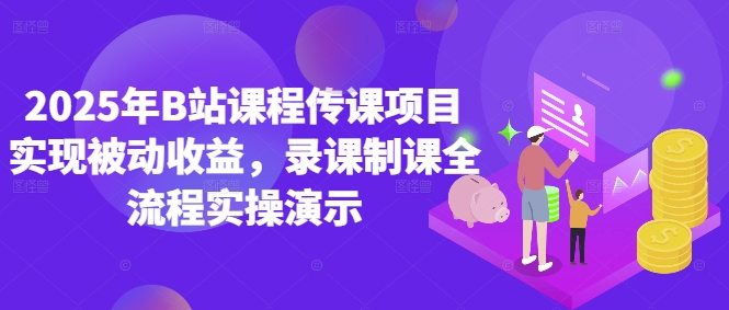 2025年B站课程传课项目实现被动收益，录课制课全流程实操演示_网络创业-网赚项目-副业赚钱-信息差项目-互联网创业-资源整合-创业资讯-最新网赚课程金铲子项目