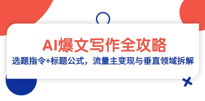 （14729期）AI爆文写作全攻略：选题指令+标题公式，流量主变现与垂直领域拆解_网络创业-网赚项目-副业赚钱-信息差项目-互联网创业-资源整合-创业资讯-最新网赚课程金铲子项目