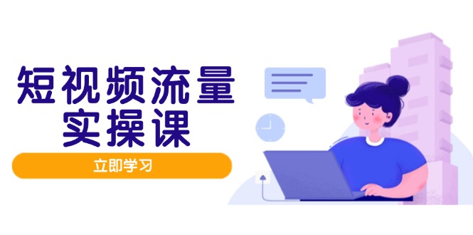 （14727期）短视频流量实战班，人设打造内容优化，矩阵投放管控有序，助力流量变现路_网络创业-网赚项目-副业赚钱-信息差项目-互联网创业-资源整合-创业资讯-最新网赚课程金铲子项目