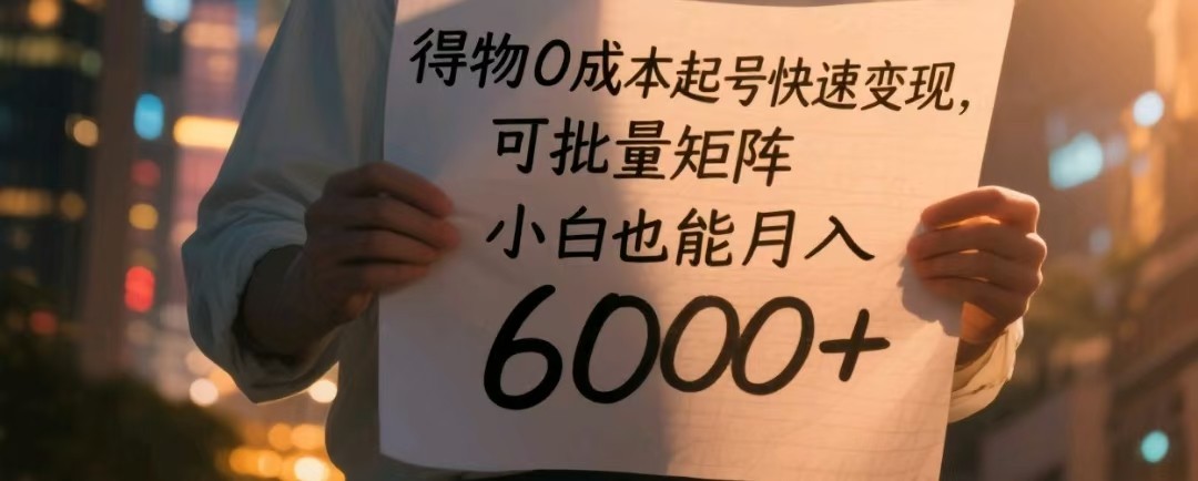 得物0成本起号快速变现，可批量矩阵，小白也能月入6000+_网络创业-网赚项目-副业赚钱-信息差项目-互联网创业-资源整合-创业资讯-最新网赚课程金铲子项目