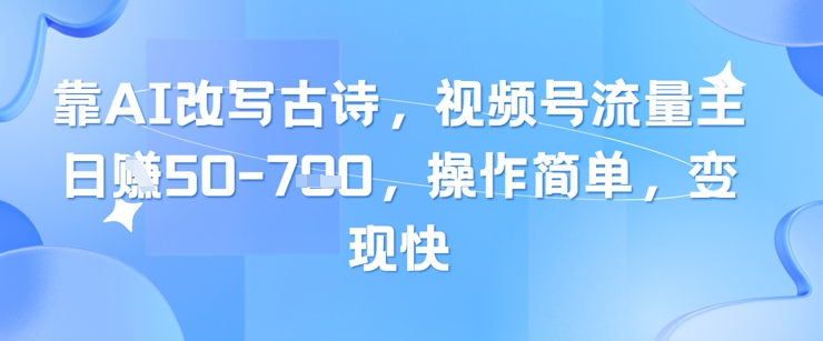 靠AI改写古诗，视频号流量主日入几张，操作简单，变现快_网络创业-网赚项目-副业赚钱-信息差项目-互联网创业-资源整合-创业资讯-最新网赚课程金铲子项目