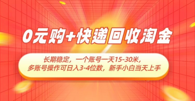 0元购+快递回收淘金，长期稳定，单号一天15-30米，多账号操作可日入3-4位数_网络创业-网赚项目-副业赚钱-信息差项目-互联网创业-资源整合-创业资讯-最新网赚课程金铲子项目