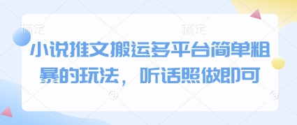 小说推文搬运多平台简单粗暴的玩法，听话照做即可_网络创业-网赚项目-副业赚钱-信息差项目-互联网创业-资源整合-创业资讯-最新网赚课程金铲子项目