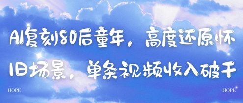 AI复刻80后童年，高度还原怀旧场景，单条视频收入几张_网络创业-网赚项目-副业赚钱-信息差项目-互联网创业-资源整合-创业资讯-最新网赚课程金铲子项目