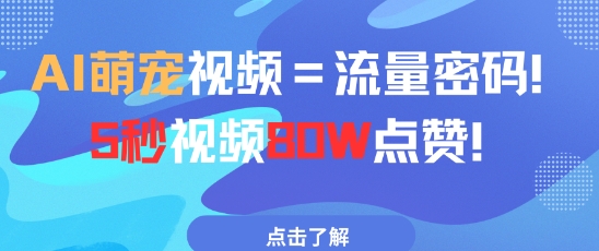 AI萌宠视频=流量密码5秒视频80w点赞_网络创业-网赚项目-副业赚钱-信息差项目-互联网创业-资源整合-创业资讯-最新网赚课程金铲子项目