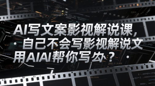 AI写文案影视解说课，自己不会写影视解说文案怎么办？用AI帮你写_网络创业-网赚项目-副业赚钱-信息差项目-互联网创业-资源整合-创业资讯-最新网赚课程金铲子项目