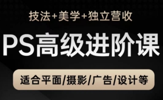 PS高级后期进阶课（技法+美学+独立营收），适合平面摄影广告设计等_网络创业-网赚项目-副业赚钱-信息差项目-互联网创业-资源整合-创业资讯-最新网赚课程金铲子项目