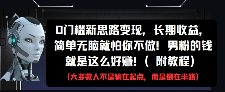 0门槛新思路变现，长期收益，简单无脑就怕你不做，男粉的钱就是这么好挣(附教程)_网络创业-网赚项目-副业赚钱-信息差项目-互联网创业-资源整合-创业资讯-最新网赚课程金铲子项目