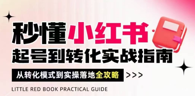 秒懂小红书-起号到转化实战指南，​从转化模式到实操落地全攻略，让你破解流量玄学，做得有结果_网络创业-网赚项目-副业赚钱-信息差项目-互联网创业-资源整合-创业资讯-最新网赚课程金铲子项目