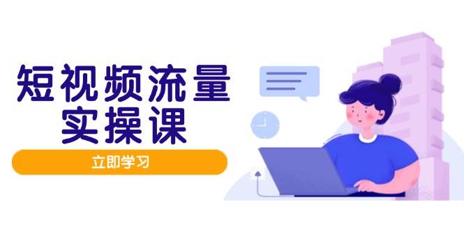 短视频流量实战班，人设打造内容优化，矩阵投放管控有序，助力流量变现路_网络创业-网赚项目-副业赚钱-信息差项目-互联网创业-资源整合-创业资讯-最新网赚课程金铲子项目