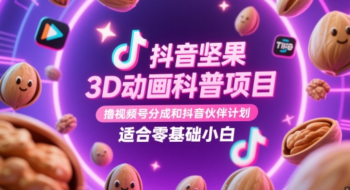 抖音坚果3D动画科普项目，撸视频号分成和抖音伙伴计划，适合零基础小白_网络创业-网赚项目-副业赚钱-信息差项目-互联网创业-资源整合-创业资讯-最新网赚课程金铲子项目