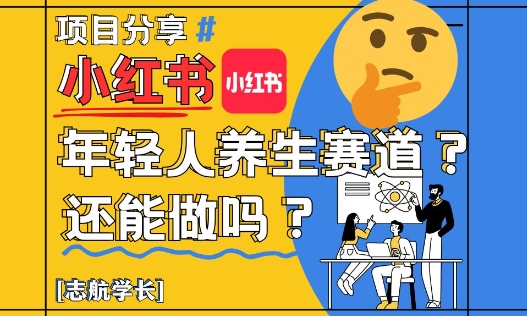 小红书年轻人养生赛道？真的还能做吗？详细讲解！_网络创业-网赚项目-副业赚钱-信息差项目-互联网创业-资源整合-创业资讯-最新网赚课程金铲子项目