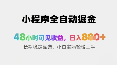 小程序全自动掘金，48小时可见收益，日入8张+长期稳定靠谱，小白宝妈轻松上手_网络创业-网赚项目-副业赚钱-信息差项目-互联网创业-资源整合-创业资讯-最新网赚课程金铲子项目