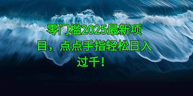 （14744期）零门槛2025最新项目，点点手指轻松日入过千！_网络创业-网赚项目-副业赚钱-信息差项目-互联网创业-资源整合-创业资讯-最新网赚课程金铲子项目