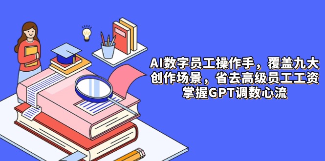 （14740期）AI数字员工操作手，9大场景内容创作，省去高级员工工资，掌握GPT调数心流_网络创业-网赚项目-副业赚钱-信息差项目-互联网创业-资源整合-创业资讯-最新网赚课程金铲子项目