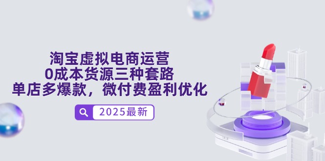 （14739期）淘宝虚拟电商运营，0成本货源三种套路，单店多爆款，微付费盈利优化_网络创业-网赚项目-副业赚钱-信息差项目-互联网创业-资源整合-创业资讯-最新网赚课程金铲子项目