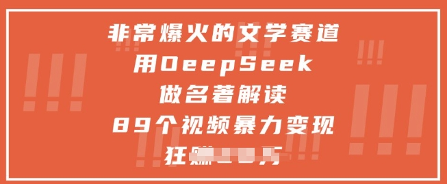 非常爆火的文学赛道，用deepseek做名著解读 ，89个视频暴力变现1w+_网络创业-网赚项目-副业赚钱-信息差项目-互联网创业-资源整合-创业资讯-最新网赚课程金铲子项目