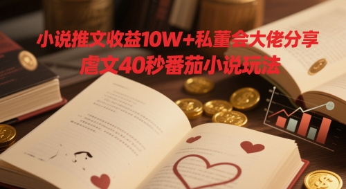 小说推文收益10W+私董会大佬分享，虐文40秒番茄小说玩法_网络创业-网赚项目-副业赚钱-信息差项目-互联网创业-资源整合-创业资讯-最新网赚课程金铲子项目