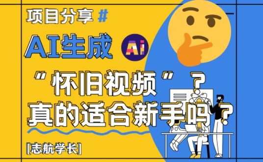 AI生成怀旧视频真的很适合新手？详细讲解！_网络创业-网赚项目-副业赚钱-信息差项目-互联网创业-资源整合-创业资讯-最新网赚课程金铲子项目