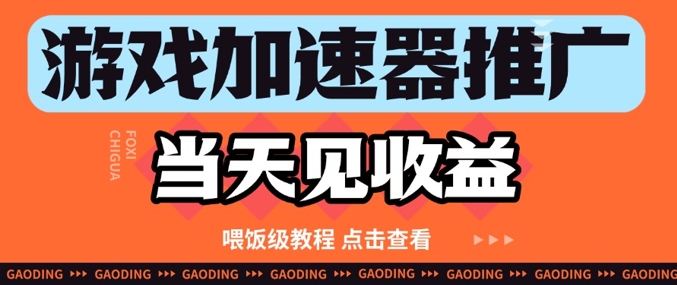 游戏加速器推广项目当天见收益，纯干货喂饭级教程分享_网络创业-网赚项目-副业赚钱-信息差项目-互联网创业-资源整合-创业资讯-最新网赚课程金铲子项目