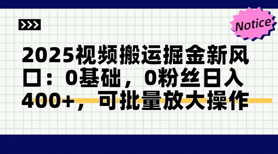 （14754期）2025视频搬运掘金新风口:0基础，0粉丝日入400+，可批量放大操作_网络创业-网赚项目-副业赚钱-信息差项目-互联网创业-资源整合-创业资讯-最新网赚课程金铲子项目