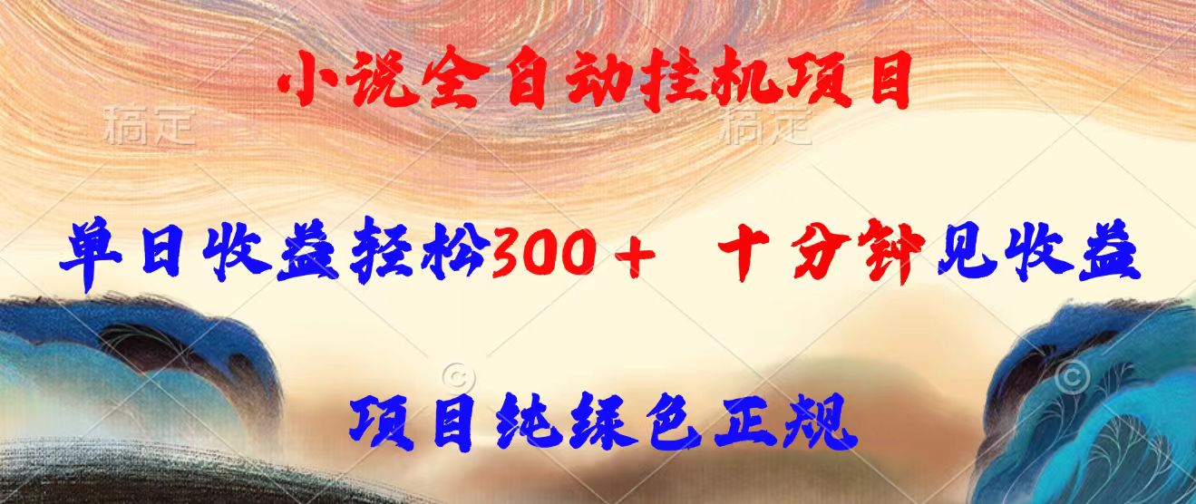 （15658期）小说全自动挂机项目，单日300，十分钟见，项目纯绿色正规_免费分享网络创业,副业,信息差项目的老牌资源整合平台！金铲子项目