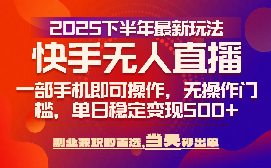 （15662期）25年快手无人直播最新玩法，可出单，一部手机即可操作_免费分享网络创业,副业,信息差项目的老牌资源整合平台！金铲子项目