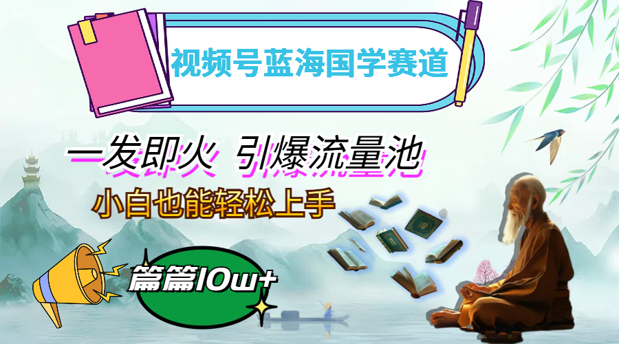 （12636期）视频号蓝海国学赛道，一发即火，引爆流量池，小白也能上手，_免费分享网络创业,副业,信息差项目的老牌资源整合平台！金铲子项目