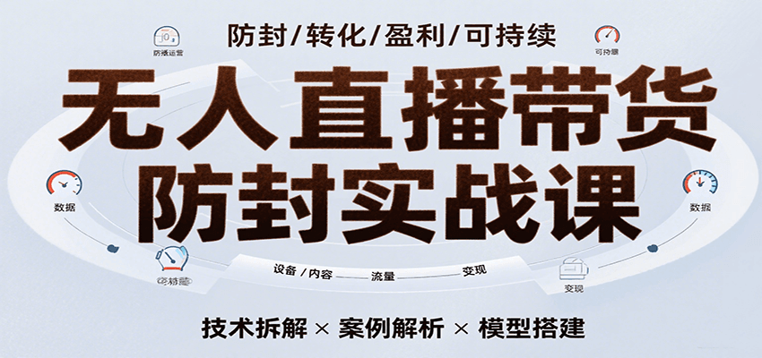 无人直播带货防封实战课，7天掌握高转化直播技术，实现单场GMV破万可持续模型_免费分享网络创业,副业,信息差项目的老牌资源整合平台！金铲子项目
