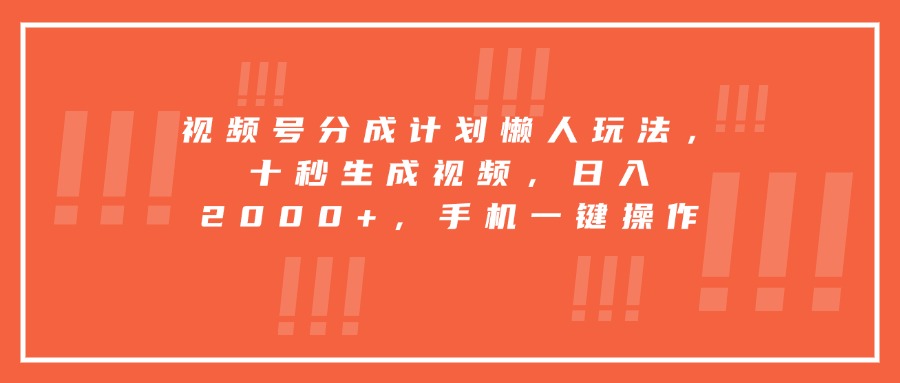 （15607期）视频号分成计划懒人玩法，十秒生成视频，0，手机一键操作_免费分享网络创业,副业,信息差项目的老牌资源整合平台！金铲子项目