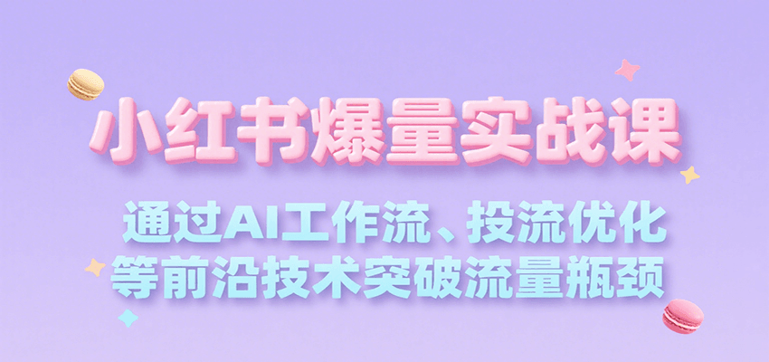 小红书爆量实战课，通过AI工作流、投流优化等前沿技术突破流量瓶颈_免费分享网络创业,副业,信息差项目的老牌资源整合平台！金铲子项目